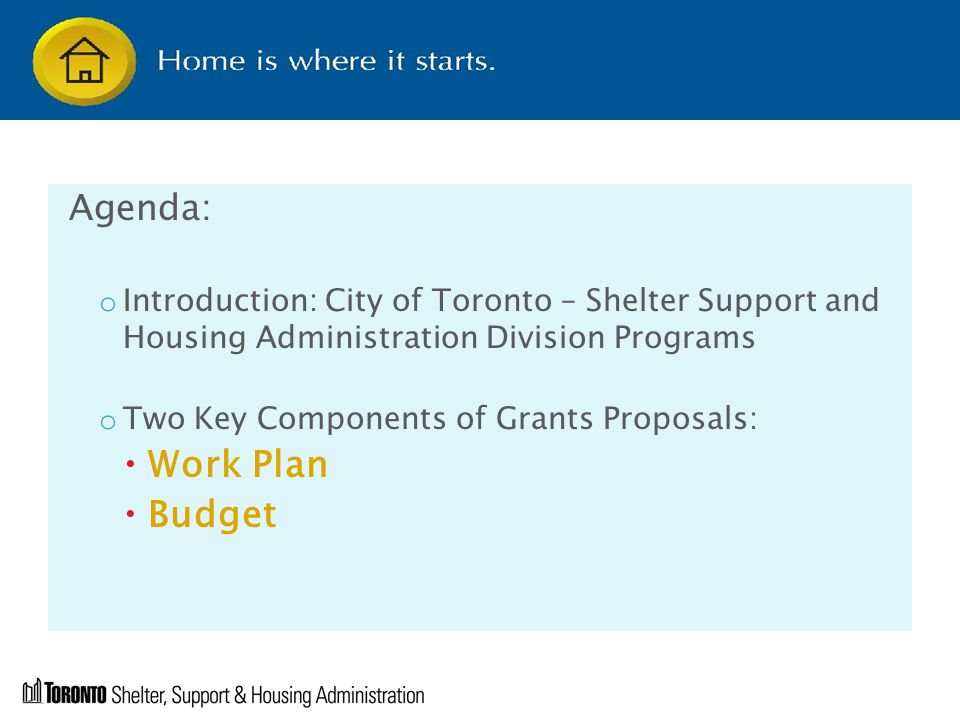 Agenda: o Introduction: City of Toronto – Shelter Support and Housing Administration Division Programs o Two Key Components of Grants Proposals:  Work Plan  Budget