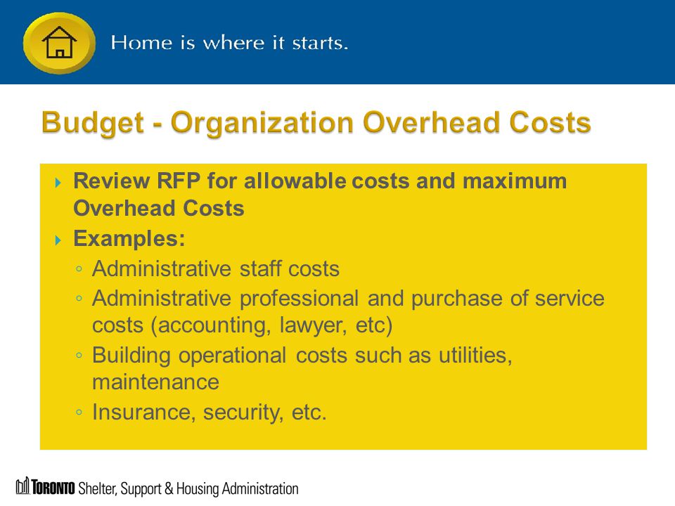  Review RFP for allowable costs and maximum Overhead Costs  Examples: ◦ Administrative staff costs ◦ Administrative professional and purchase of service costs (accounting, lawyer, etc) ◦ Building operational costs such as utilities, maintenance ◦ Insurance, security, etc.