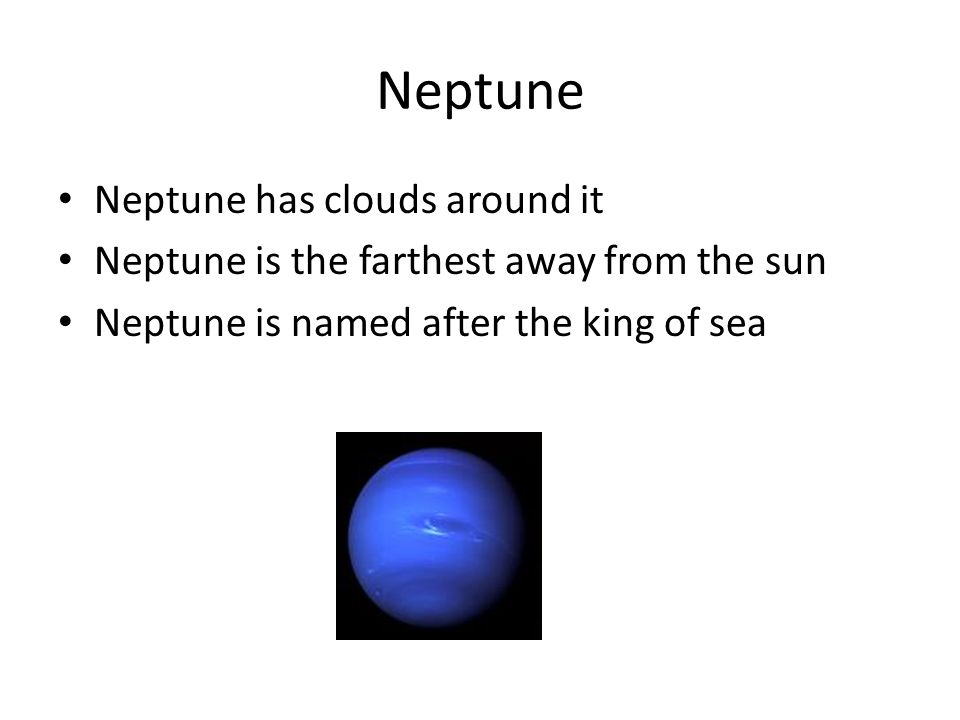 Neptune Neptune has clouds around it Neptune is the farthest away from the sun Neptune is named after the king of sea