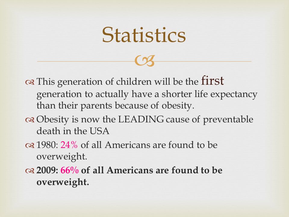   This generation of children will be the first generation to actually have a shorter life expectancy than their parents because of obesity.
