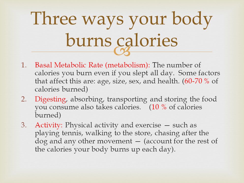  1.Basal Metabolic Rate (metabolism): The number of calories you burn even if you slept all day.