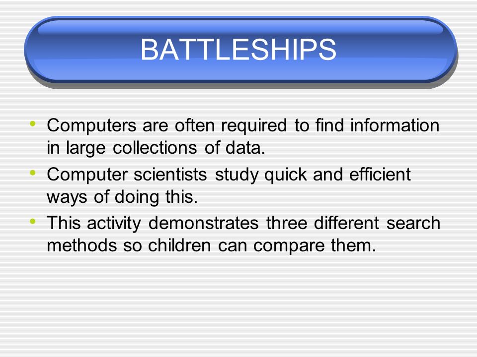 BATTLESHIPS Computers are often required to find information in large collections of data.