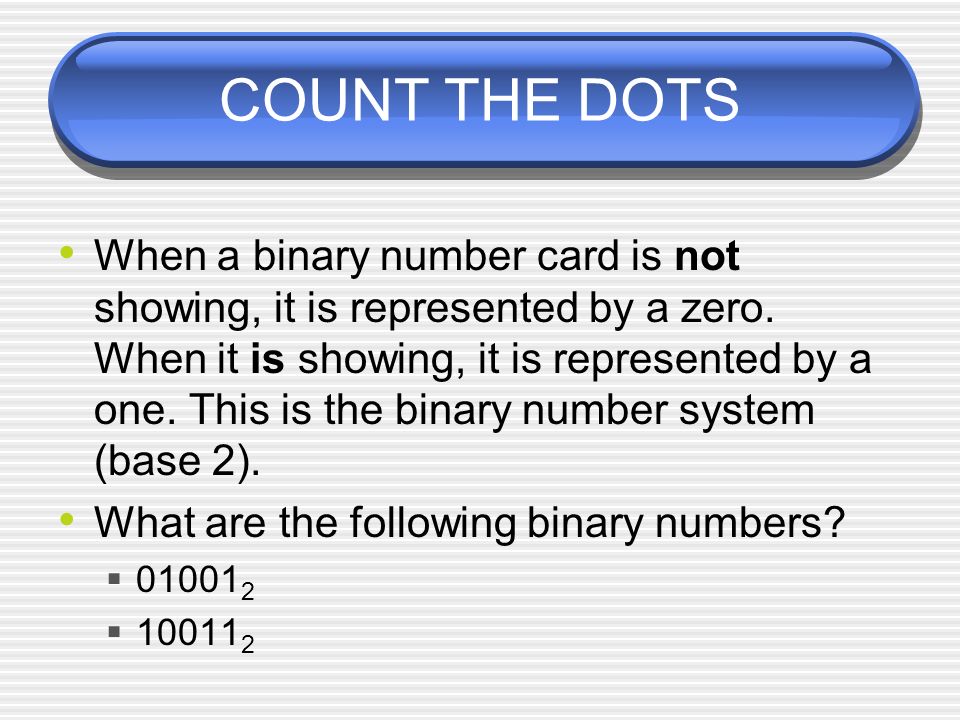 COUNT THE DOTS When a binary number card is not showing, it is represented by a zero.