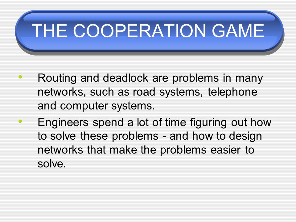 THE COOPERATION GAME Routing and deadlock are problems in many networks, such as road systems, telephone and computer systems.
