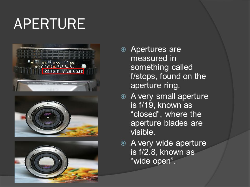 APERTURE  Apertures are measured in something called f/stops, found on the aperture ring.