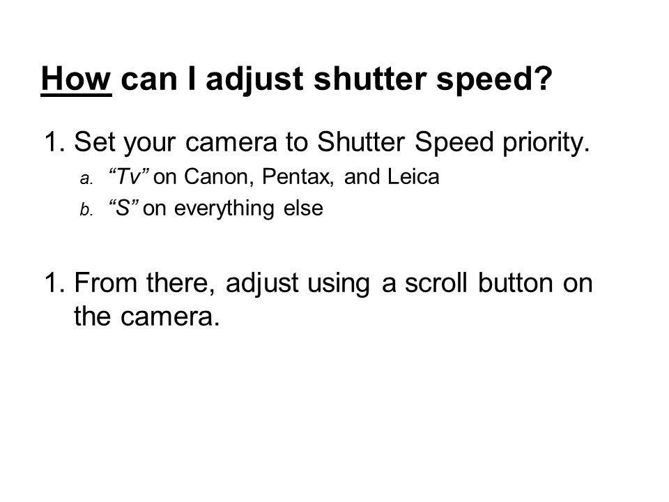 How can I adjust shutter speed. 1.Set your camera to Shutter Speed priority.
