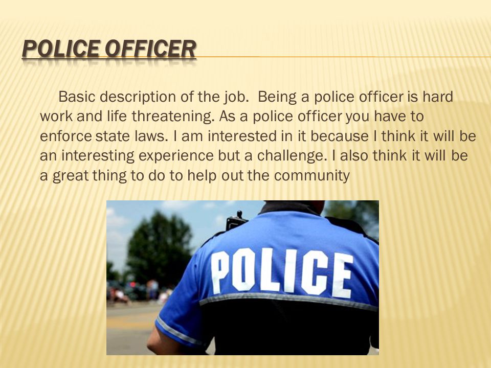 Basic description of the job. Being a police officer is hard work and life threatening.