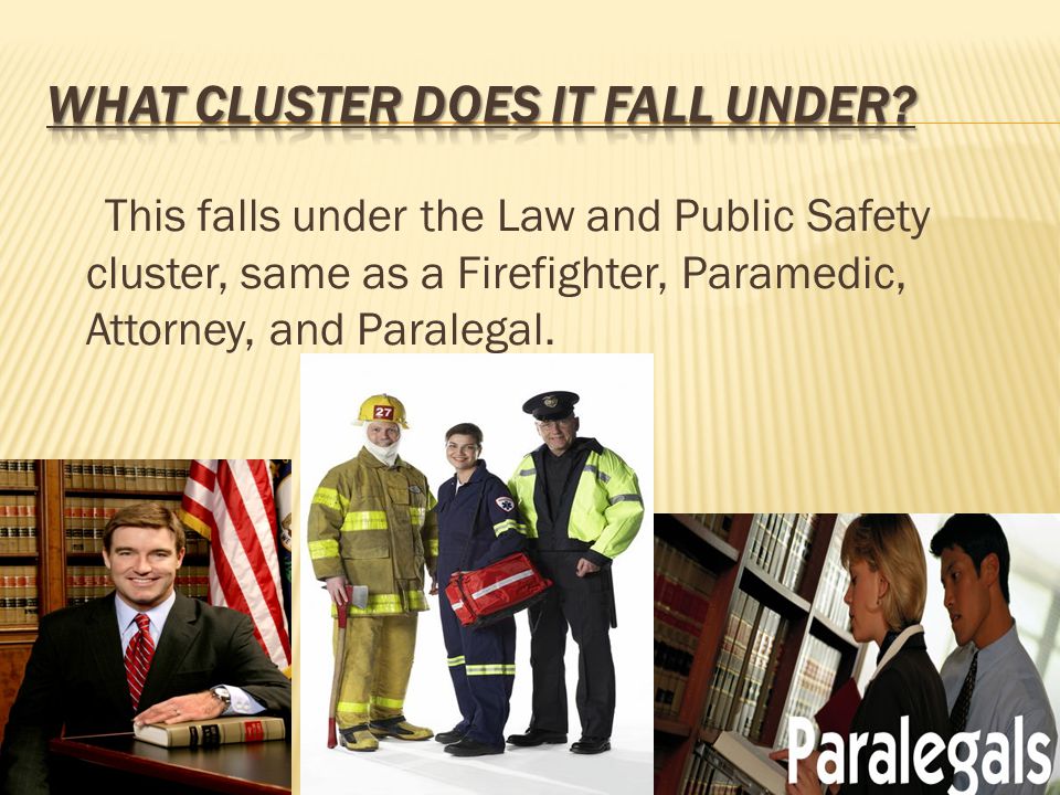 This falls under the Law and Public Safety cluster, same as a Firefighter, Paramedic, Attorney, and Paralegal.