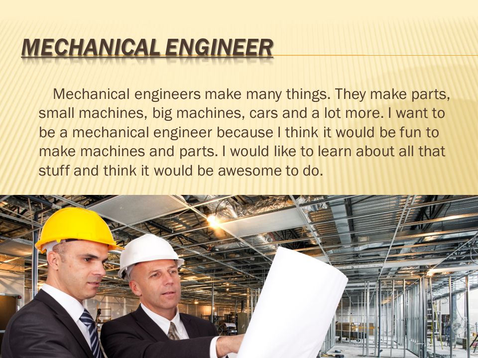 Mechanical engineers make many things.