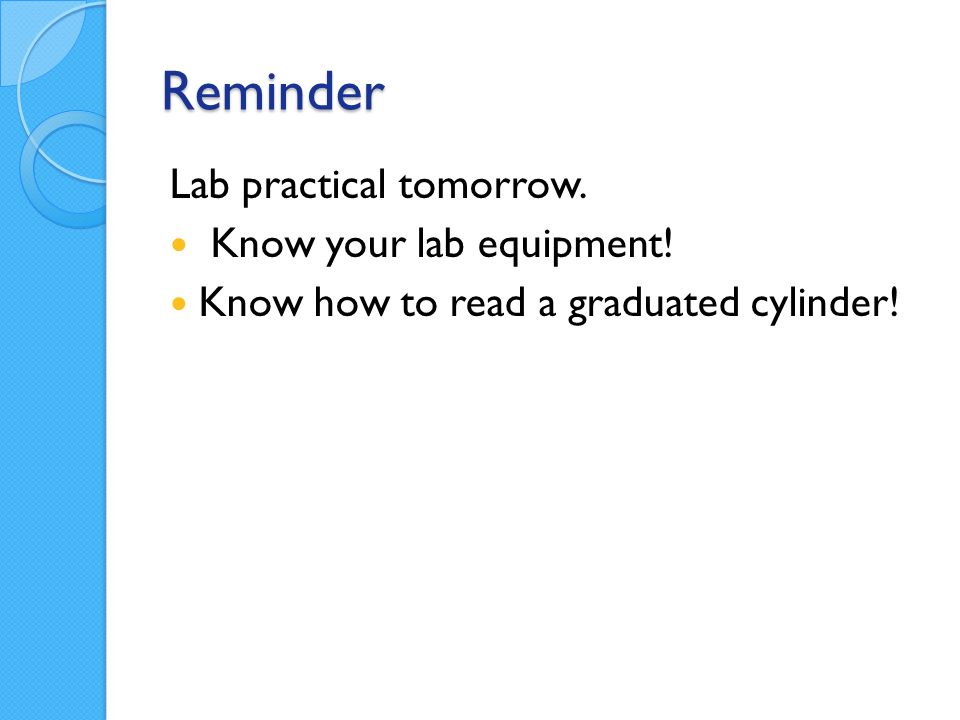 Reminder Lab practical tomorrow. Know your lab equipment! Know how to read a graduated cylinder!