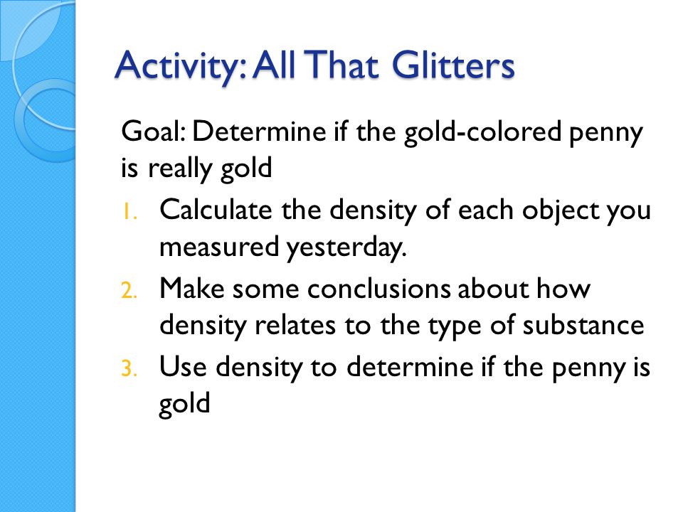 Activity: All That Glitters Goal: Determine if the gold-colored penny is really gold 1.