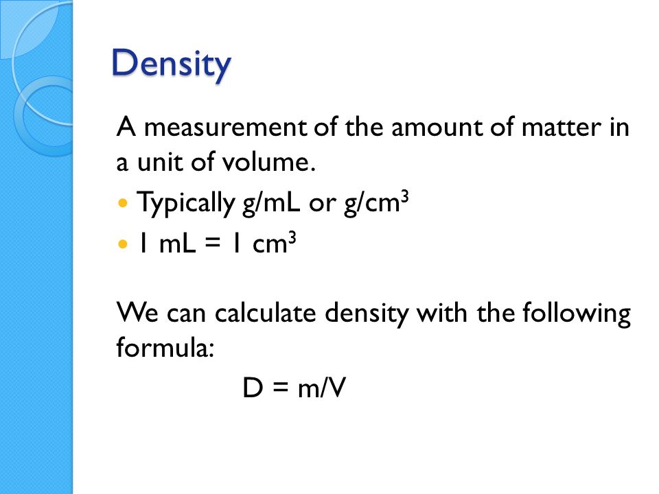 Density A measurement of the amount of matter in a unit of volume.