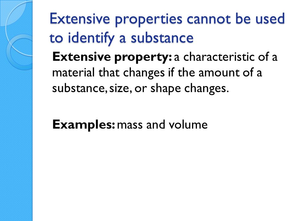 Extensive properties cannot be used to identify a substance Extensive property: a characteristic of a material that changes if the amount of a substance, size, or shape changes.