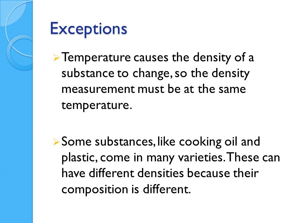 Exceptions  Temperature causes the density of a substance to change, so the density measurement must be at the same temperature.
