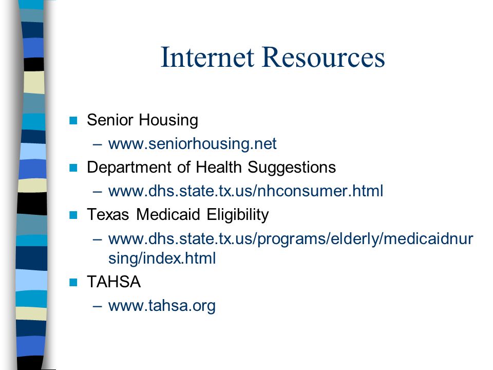 Internet Resources Senior Housing –  Department of Health Suggestions –  Texas Medicaid Eligibility –  sing/index.html TAHSA –