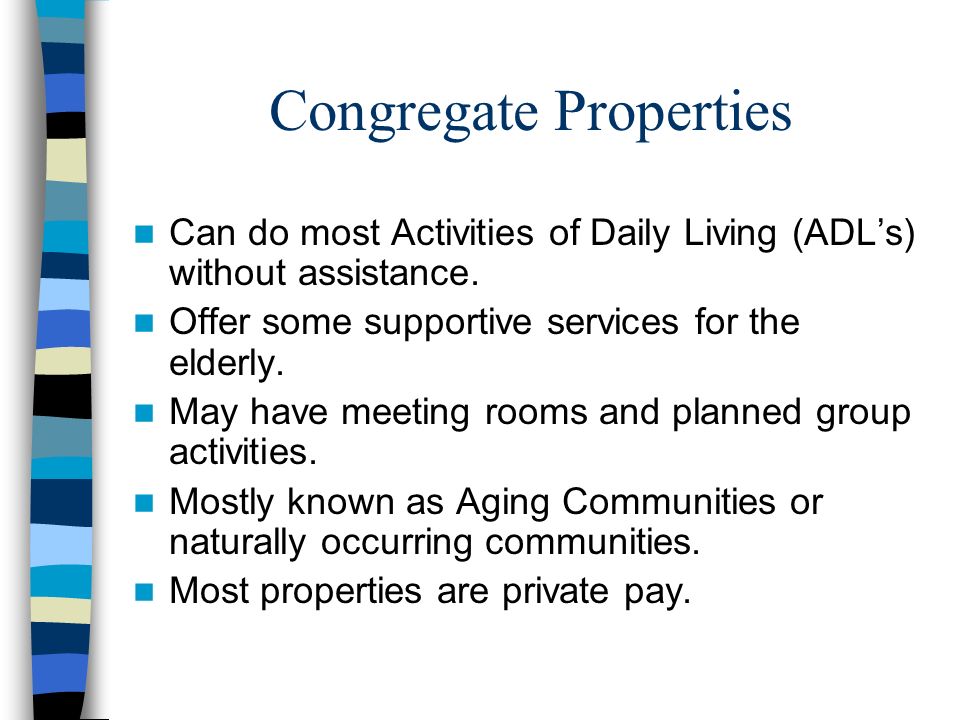 Congregate Properties Can do most Activities of Daily Living (ADL’s) without assistance.