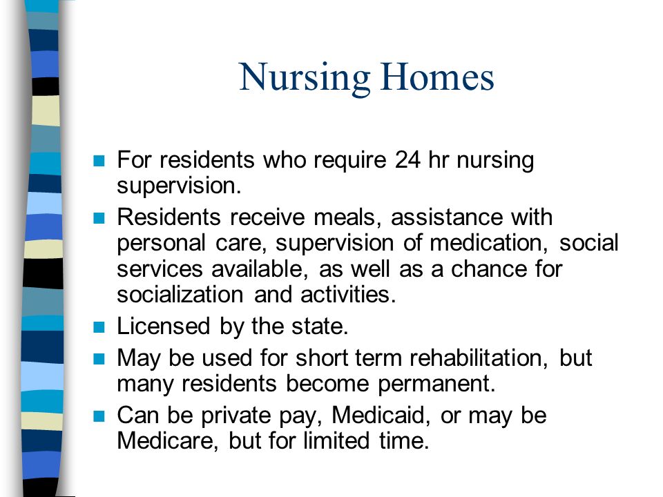 Nursing Homes For residents who require 24 hr nursing supervision.