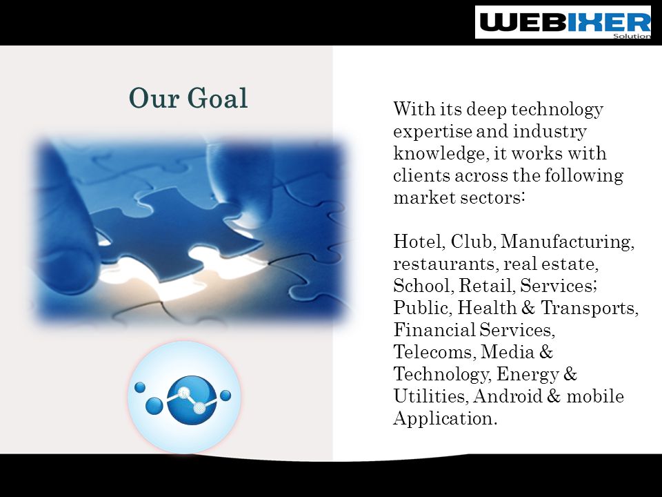 With its deep technology expertise and industry knowledge, it works with clients across the following market sectors: Hotel, Club, Manufacturing, restaurants, real estate, School, Retail, Services; Public, Health & Transports, Financial Services, Telecoms, Media & Technology, Energy & Utilities, Android & mobile Application.