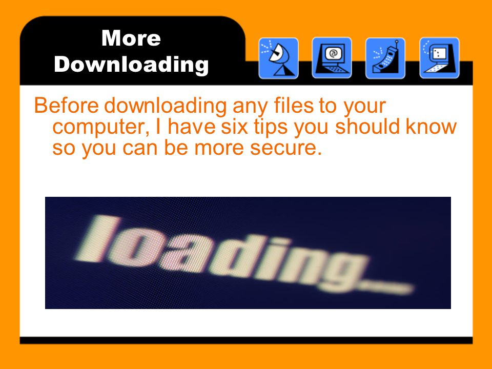 More Downloading Before downloading any files to your computer, I have six tips you should know so you can be more secure.