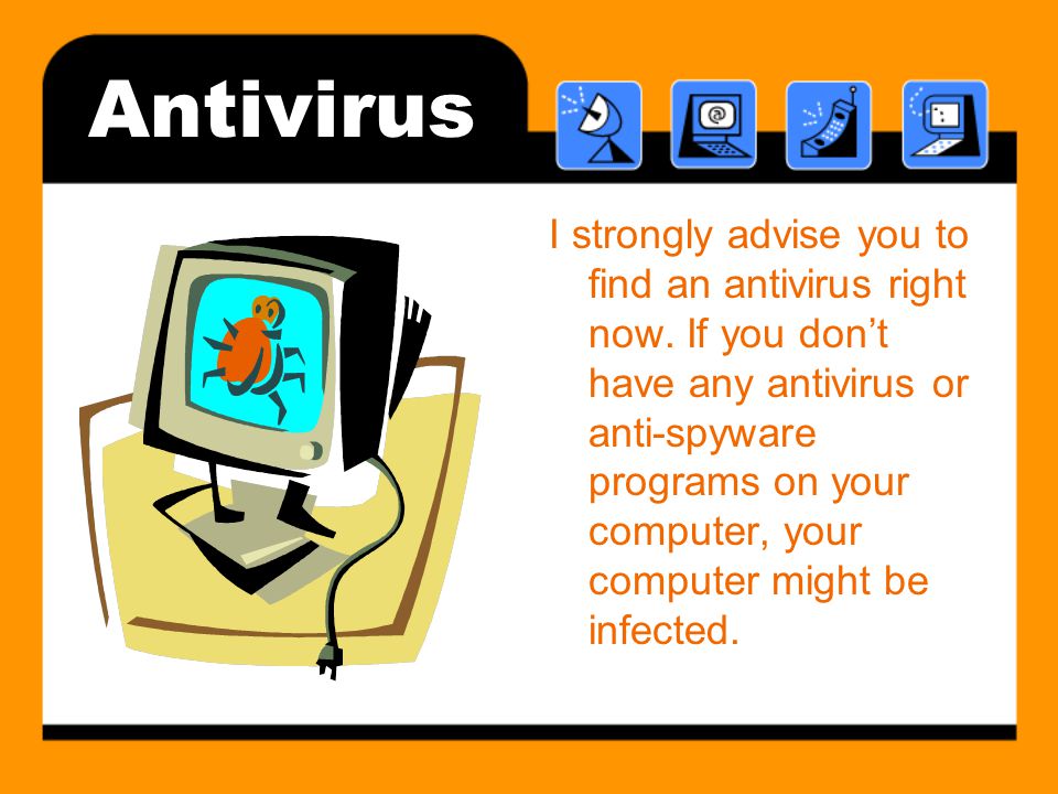Antivirus I strongly advise you to find an antivirus right now.