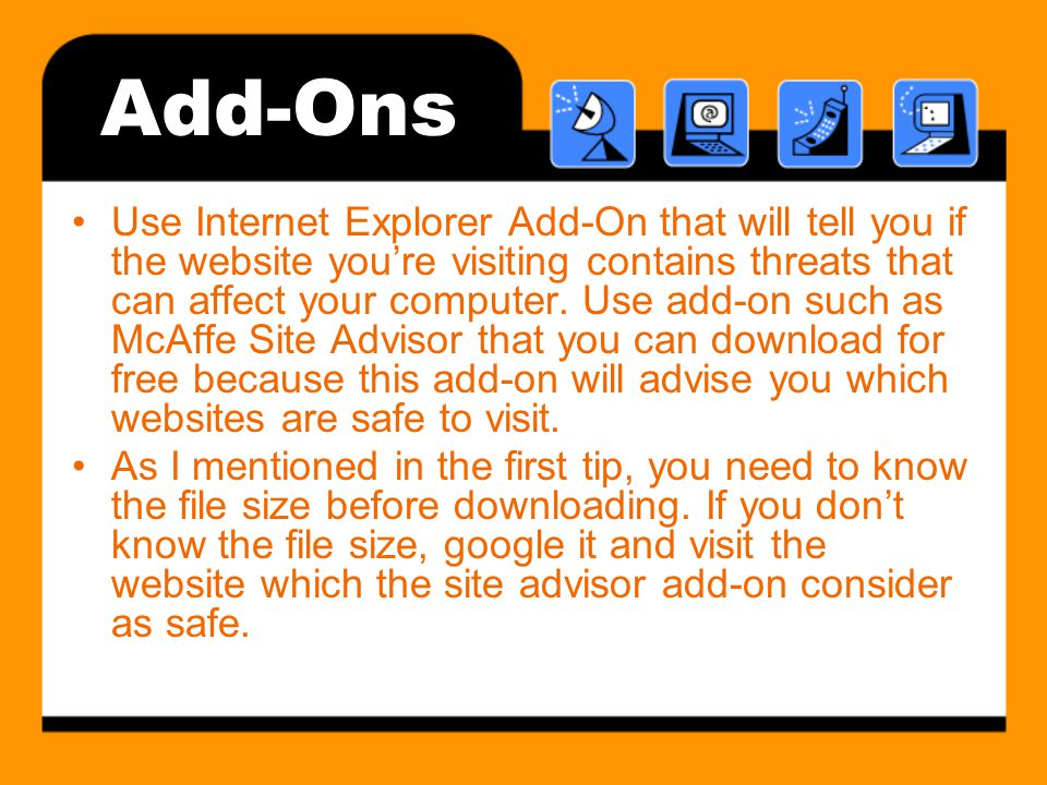 Add-Ons Use Internet Explorer Add-On that will tell you if the website you’re visiting contains threats that can affect your computer.