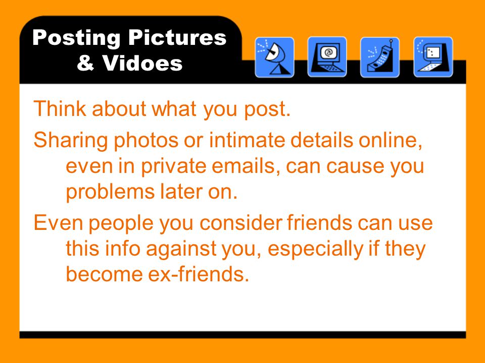 Posting Pictures & Vidoes Think about what you post.