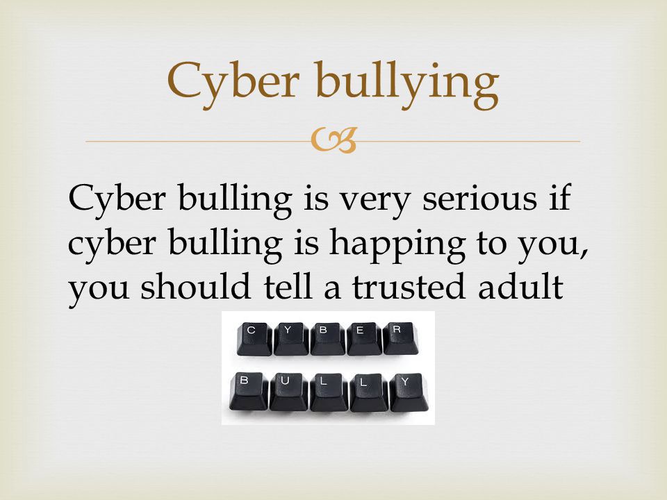  Cyber bullying Cyber bulling is very serious if cyber bulling is happing to you, you should tell a trusted adult