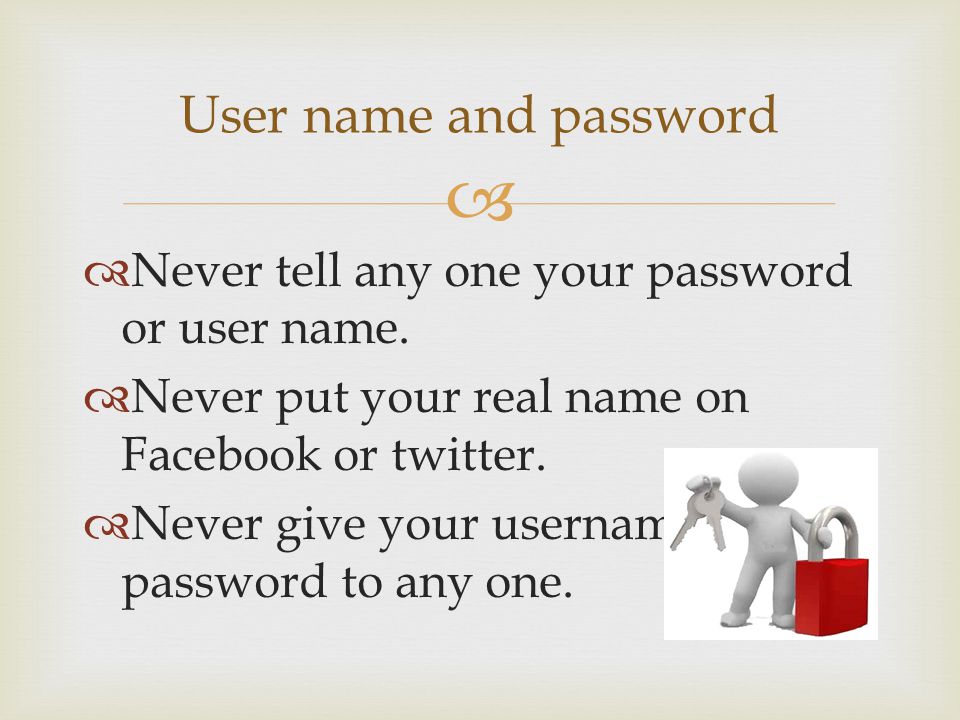   Never tell any one your password or user name.
