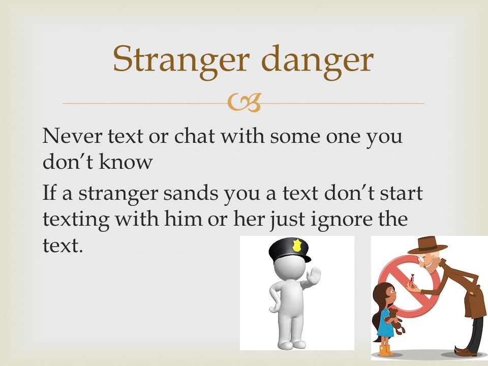  Never text or chat with some one you don’t know If a stranger sands you a text don’t start texting with him or her just ignore the text.
