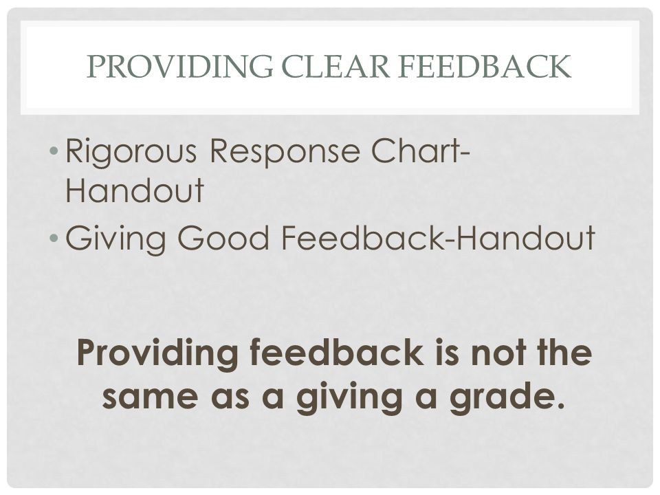 PROVIDING CLEAR FEEDBACK Rigorous Response Chart- Handout Giving Good Feedback-Handout Providing feedback is not the same as a giving a grade.