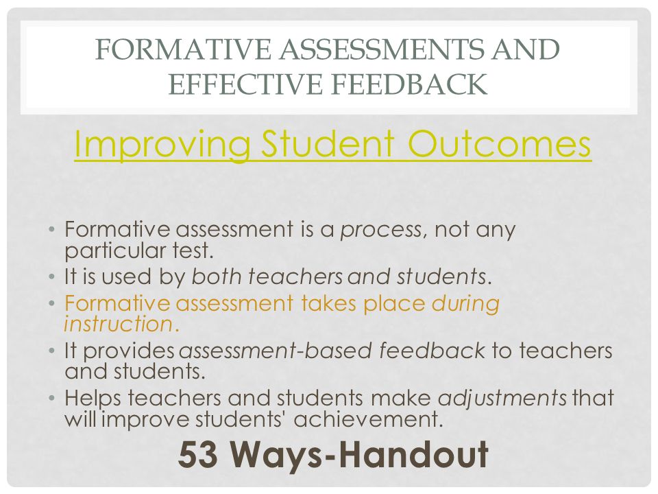 FORMATIVE ASSESSMENTS AND EFFECTIVE FEEDBACK Improving Student Outcomes Formative assessment is a process, not any particular test.