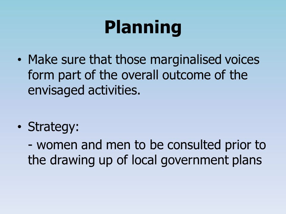Planning Make sure that those marginalised voices form part of the overall outcome of the envisaged activities.