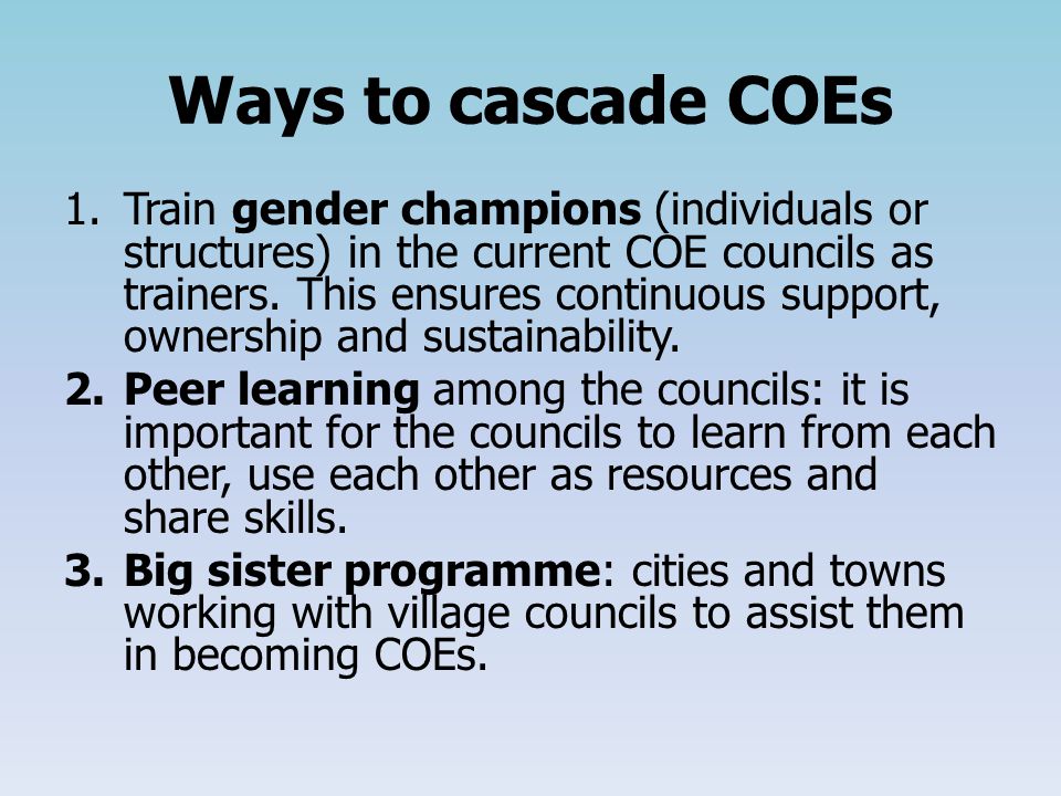 Ways to cascade COEs 1.Train gender champions (individuals or structures) in the current COE councils as trainers.