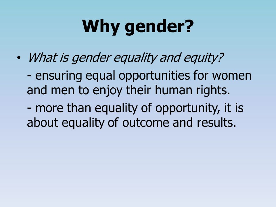 Why gender. What is gender equality and equity.