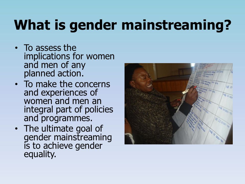 What is gender mainstreaming. To assess the implications for women and men of any planned action.