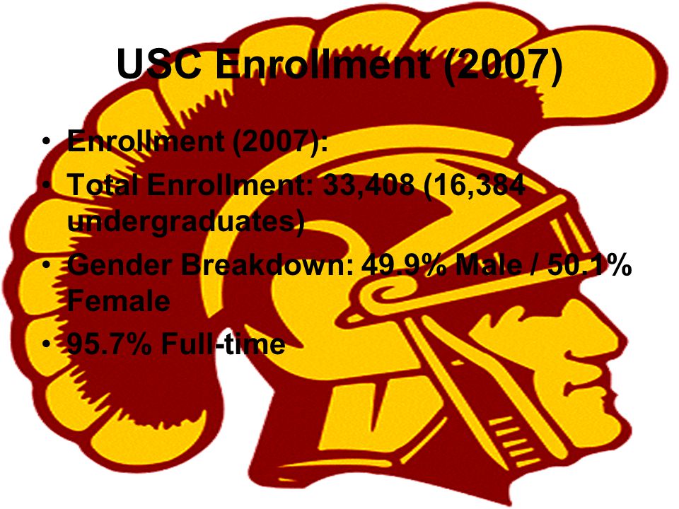 USC Enrollment (2007) Enrollment (2007): Total Enrollment: 33,408 (16,384 undergraduates) Gender Breakdown: 49.9% Male / 50.1% Female 95.7% Full-time