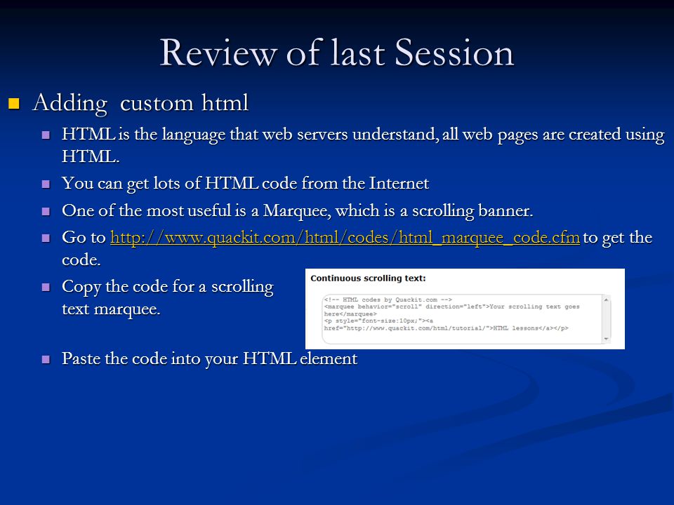 Review of last Session Adding custom html Adding custom html HTML is the language that web servers understand, all web pages are created using HTML.