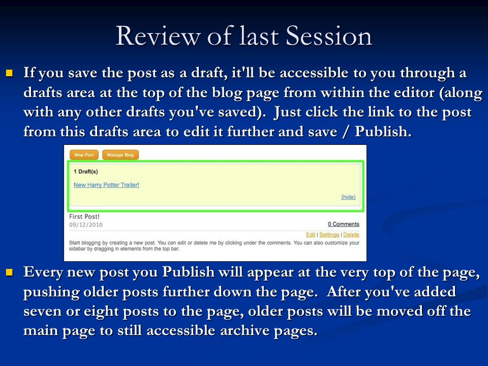 Review of last Session If you save the post as a draft, it ll be accessible to you through a drafts area at the top of the blog page from within the editor (along with any other drafts you ve saved).