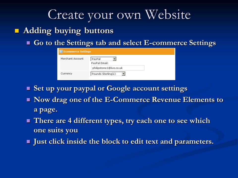 Create your own Website Adding buying buttons Adding buying buttons Go to the Settings tab and select E-commerce Settings Go to the Settings tab and select E-commerce Settings Set up your paypal or Google account settings Set up your paypal or Google account settings Now drag one of the E-Commerce Revenue Elements to a page.