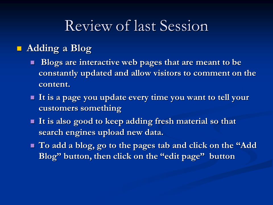 Review of last Session Adding a Blog Adding a Blog Blogs are interactive web pages that are meant to be constantly updated and allow visitors to comment on the content.
