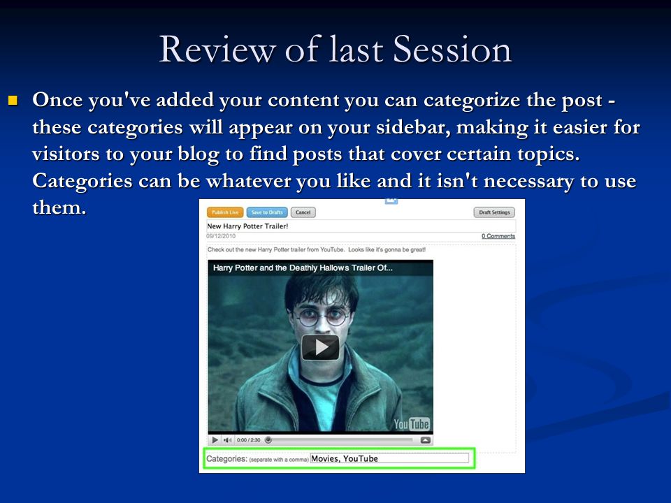 Review of last Session Once you ve added your content you can categorize the post - these categories will appear on your sidebar, making it easier for visitors to your blog to find posts that cover certain topics.
