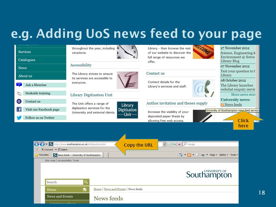 e.g. Adding UoS news feed to your page 18 Click here Copy the URL