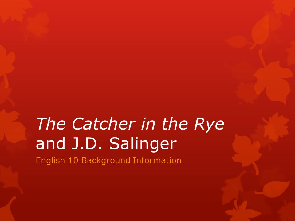 The Catcher in the Rye and J.D. Salinger English 10 Background Information