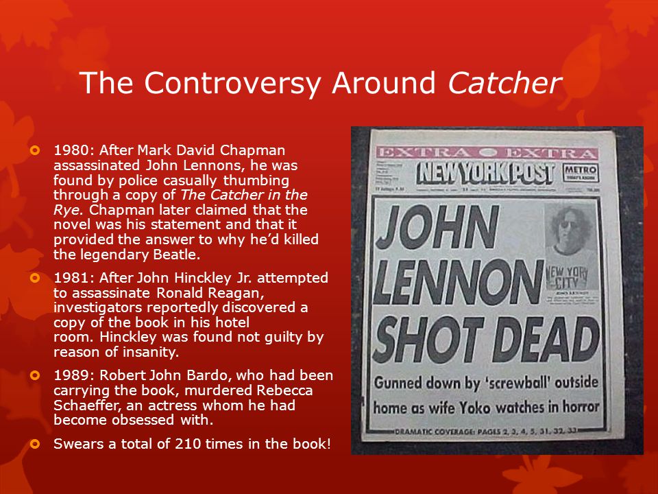 The Controversy Around Catcher  1980: After Mark David Chapman assassinated John Lennons, he was found by police casually thumbing through a copy of The Catcher in the Rye.
