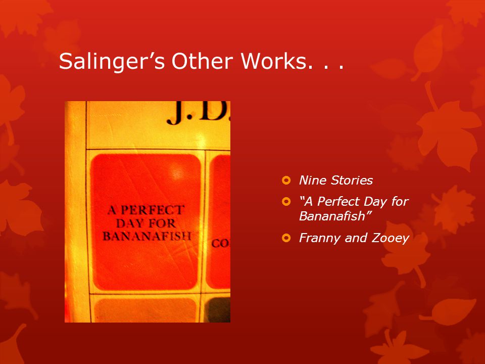 Salinger’s Other Works...  Nine Stories  A Perfect Day for Bananafish  Franny and Zooey