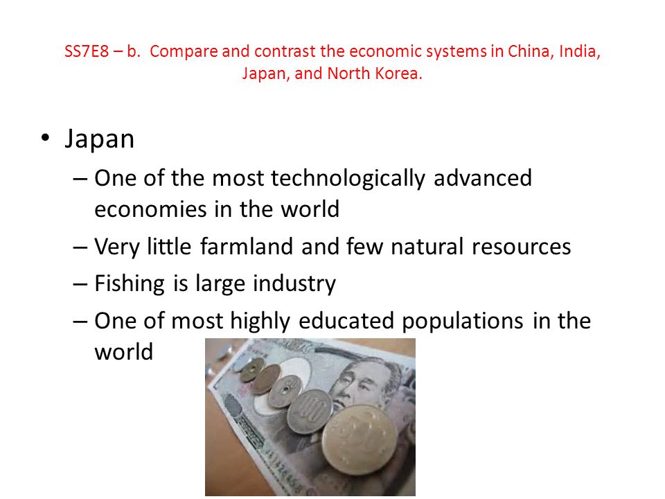 Japan – One of the most technologically advanced economies in the world – Very little farmland and few natural resources – Fishing is large industry – One of most highly educated populations in the world SS7E8 – b.