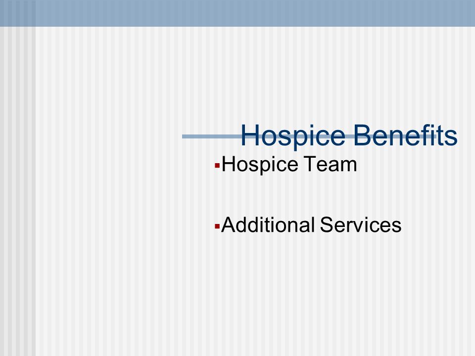Hospice Benefits  Hospice Team  Additional Services