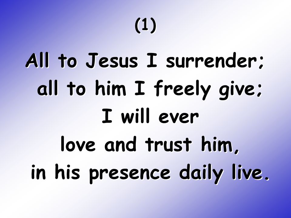 All to Jesus I surrender; all to him I freely give; I will ever love and trust him, in his presence daily live.
