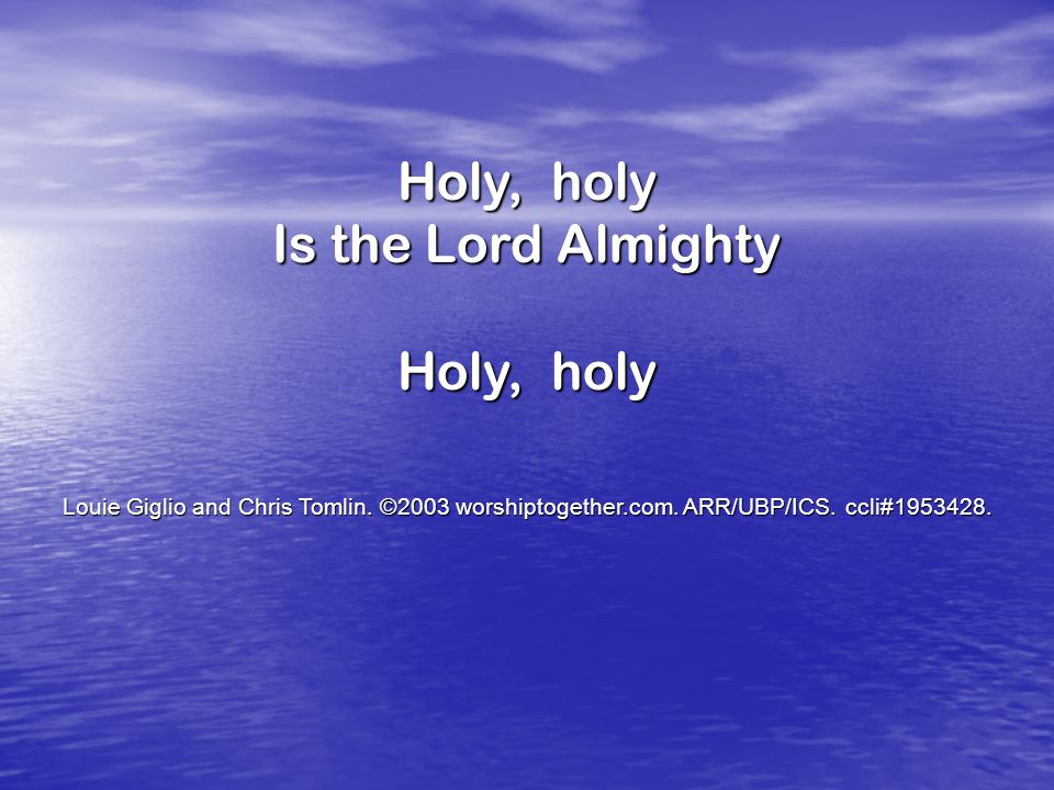 Holy, holy Is the Lord Almighty Holy, holy Louie Giglio and Chris Tomlin.