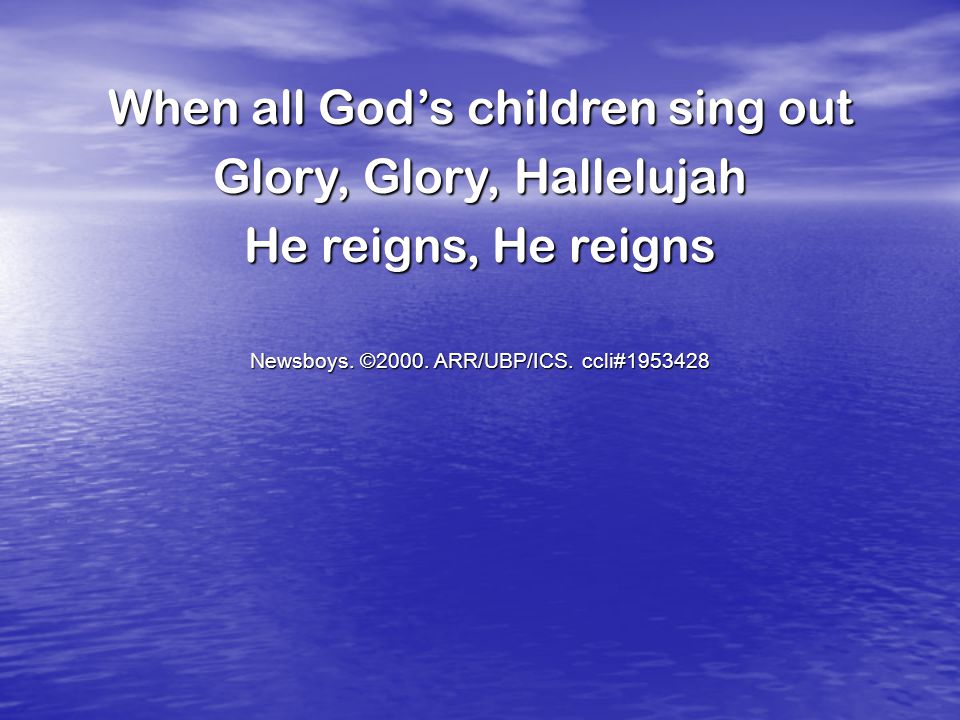When all God’s children sing out Glory, Glory, Hallelujah He reigns, He reigns Newsboys.